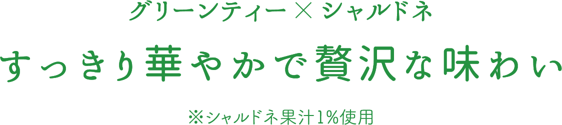 グリーンティー×シャルドネ すっきり華やかで贅沢な味わい ※シャルドネ果汁1%使用