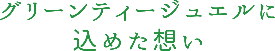 グリーンティージュエルに込めた想い